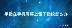 手指在手机屏幕上留下指纹怎么办