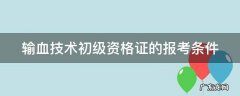 输血技术初级资格证的报考条件