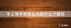 手上有手刺怎么办吃什么才能好