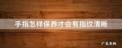 手指怎样保养才会有指纹清晰