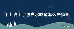 手上沾上了漂白水味道怎么去掉呢