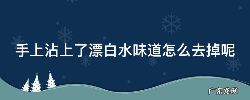 手上沾上了漂白水味道怎么去掉呢
