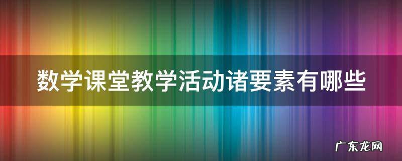 数学课堂教学活动诸要素有哪些