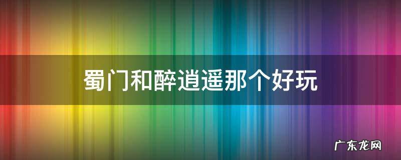 蜀门和醉逍遥那个好玩