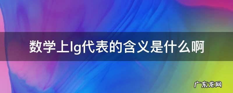 数学上lg代表的含义是什么啊