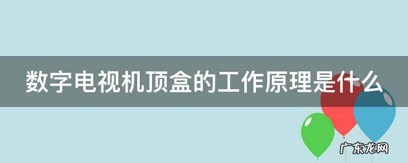 数字电视机顶盒的工作原理是什么