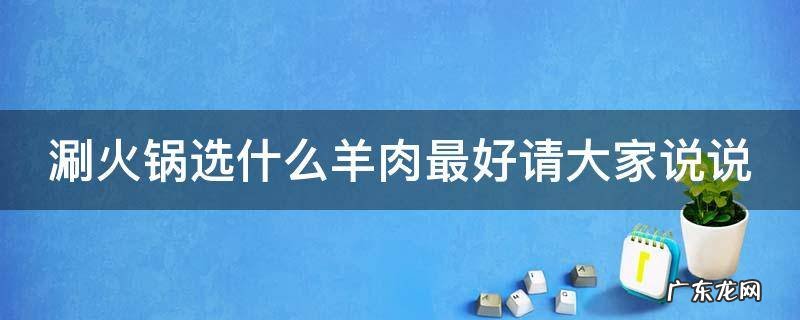 涮火锅选什么羊肉最好请大家说说