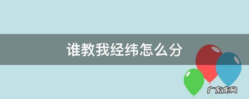 谁教我经纬怎么分