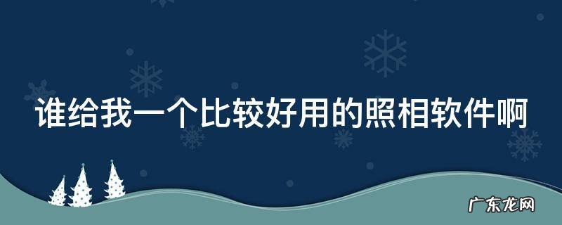 谁给我一个比较好用的照相软件啊