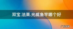 双宝.法莱.光威鱼竿哪个好