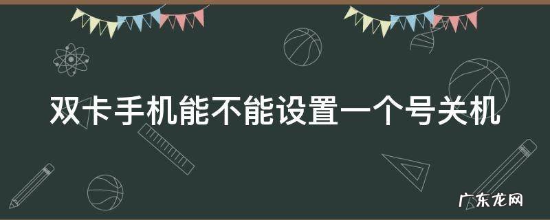 双卡手机能不能设置一个号关机