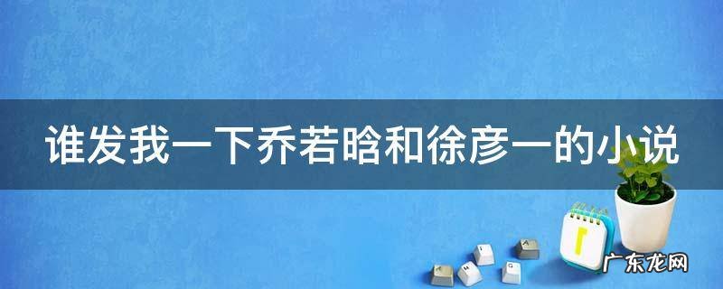 谁发我一下乔若晗和徐彦一的小说