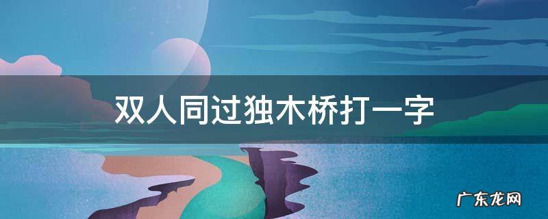 双人同过独木桥打一字