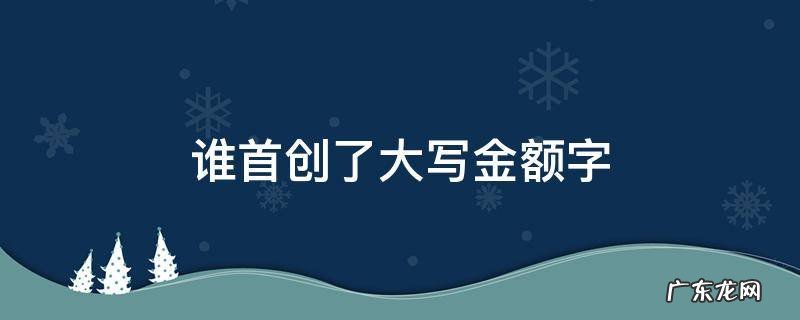 谁首创了大写金额字