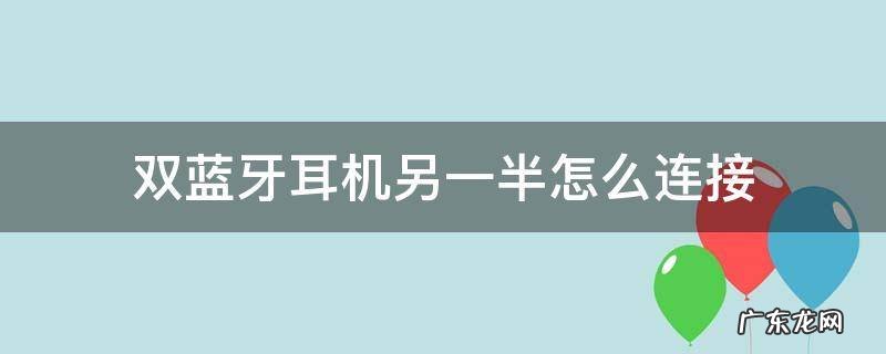 双蓝牙耳机另一半怎么连接