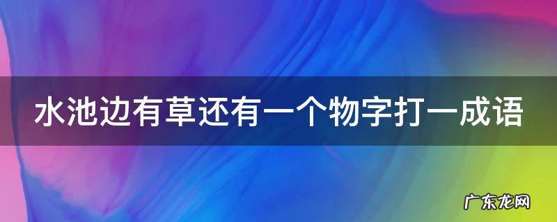 水池边有草还有一个物字打一成语