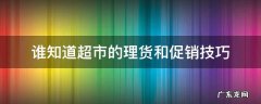 谁知道超市的理货和促销技巧