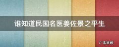 谁知道民国名医姜佐景之平生