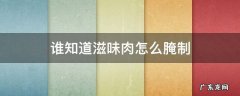 谁知道滋味肉怎么腌制