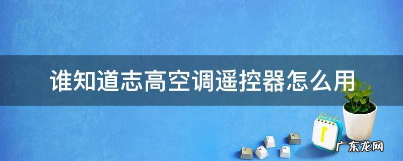 谁知道志高空调遥控器怎么用