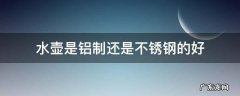 水壶是铝制还是不锈钢的好