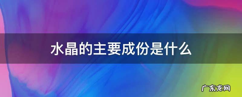 水晶的主要成份是什么