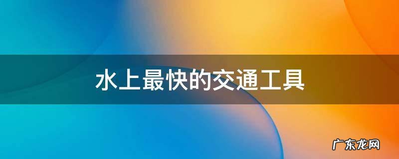 水上最快的交通工具