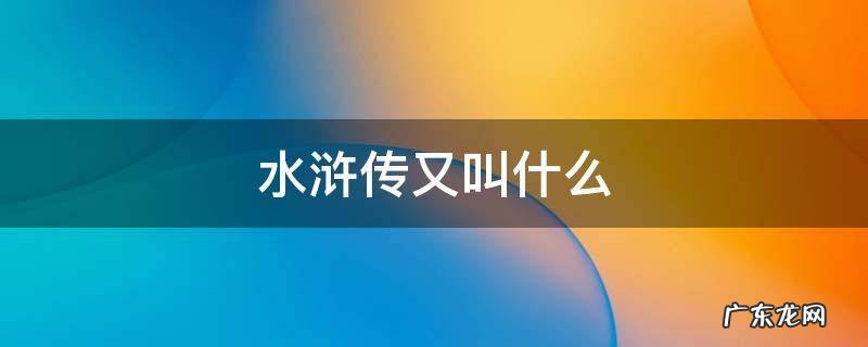 水浒传又叫什么