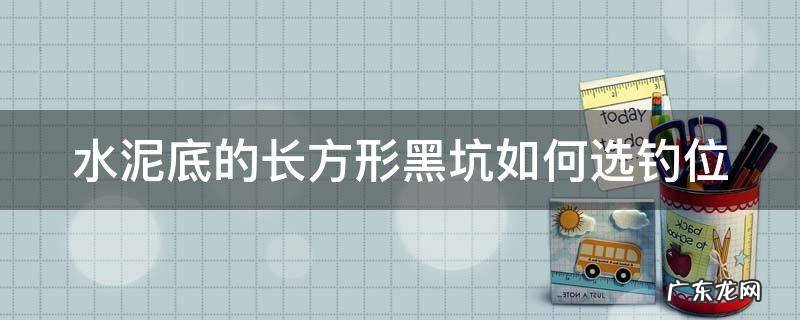 水泥底的长方形黑坑如何选钓位