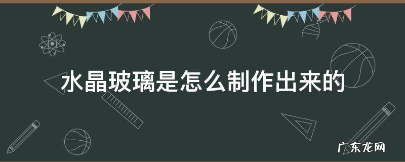 水晶玻璃是怎么制作出来的