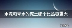 水泥和带水的泥土哪个比热容更大