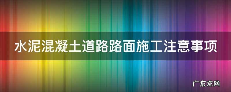 水泥混凝土道路路面施工注意事项