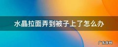水晶拉面弄到被子上了怎么办