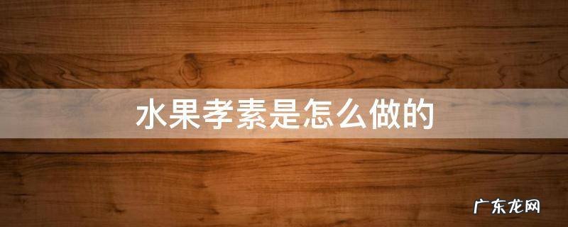 水果孝素是怎么做的