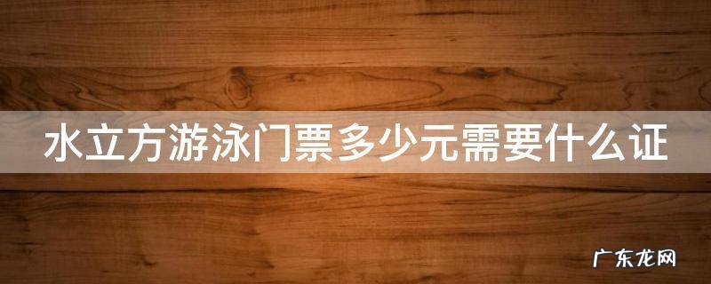 水立方游泳门票多少元需要什么证