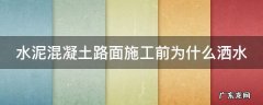 水泥混凝土路面施工前为什么洒水