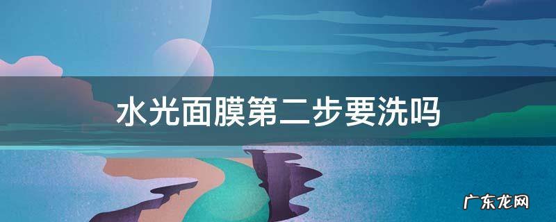 水光面膜第二步要洗吗