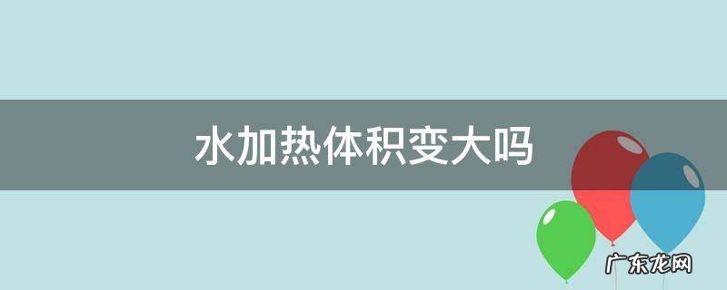 水加热体积变大吗