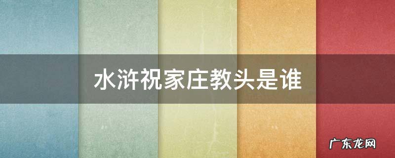水浒祝家庄教头是谁