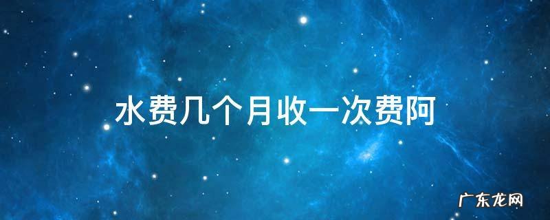 水费几个月收一次费阿