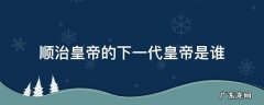 顺治皇帝的下一代皇帝是谁