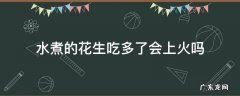 水煮的花生吃多了会上火吗