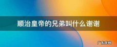 顺治皇帝的兄弟叫什么谢谢