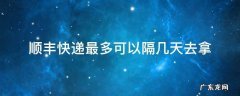 顺丰快递最多可以隔几天去拿