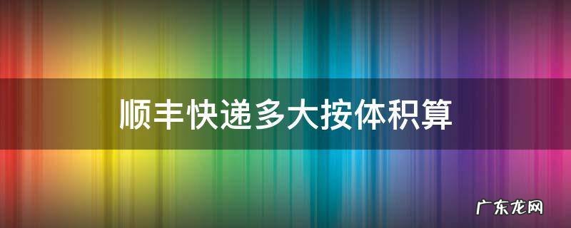 顺丰快递多大按体积算