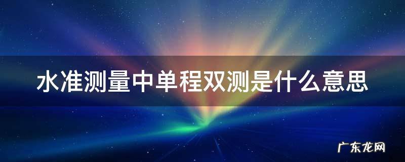 水准测量中单程双测是什么意思