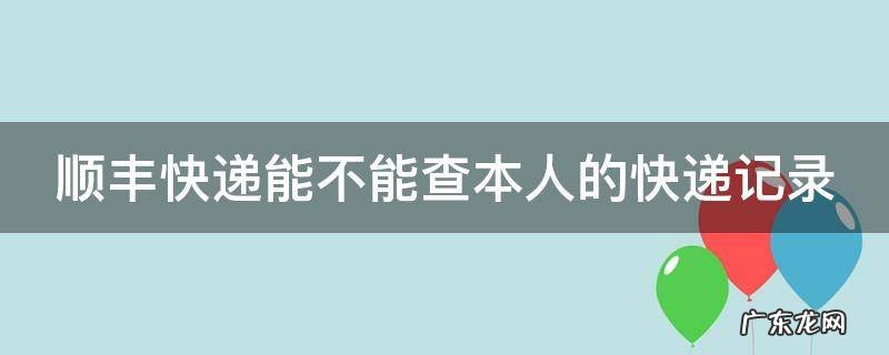 顺丰快递能不能查本人的快递记录