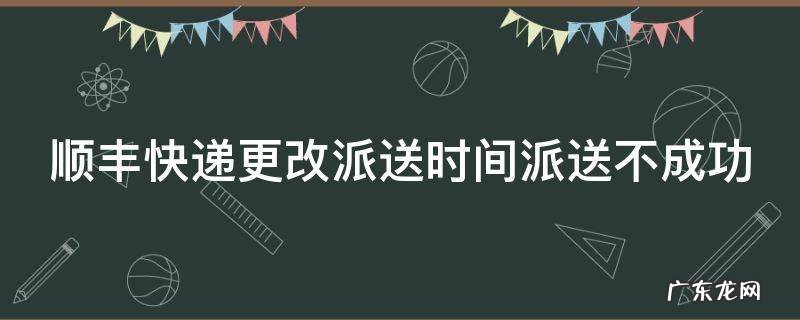 顺丰快递更改派送时间派送不成功