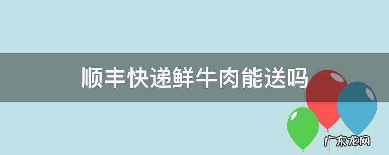 顺丰快递鲜牛肉能送吗