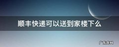顺丰快递可以送到家楼下么